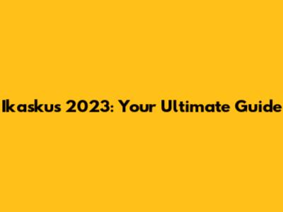 Ikaskus 2023: Your Ultimate Guide