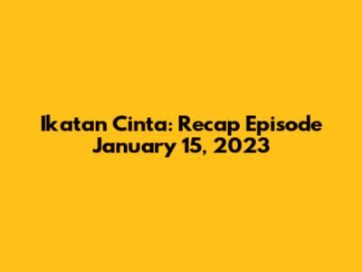 Ikatan Cinta: Recap Episode January 15, 2023