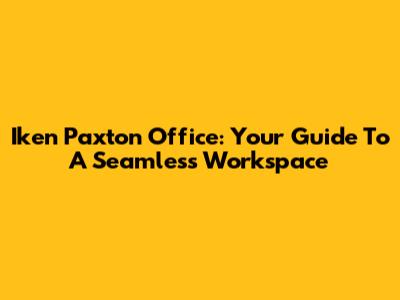 Iken Paxton Office: Your Guide To A Seamless Workspace