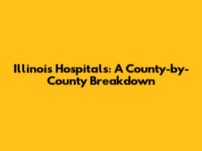 Illinois Hospitals: A County-by-County Breakdown