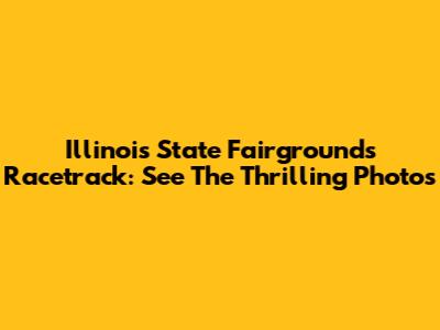 Illinois State Fairgrounds Racetrack: See The Thrilling Photos