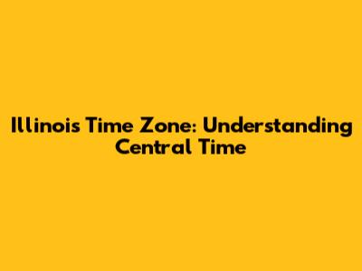 Illinois Time Zone: Understanding Central Time