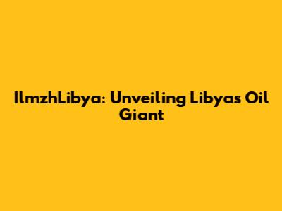 IlmzhLibya: Unveiling Libya's Oil Giant
