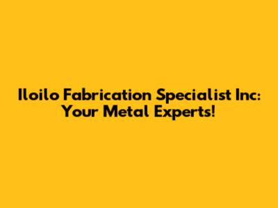 Iloilo Fabrication Specialist Inc: Your Metal Experts!