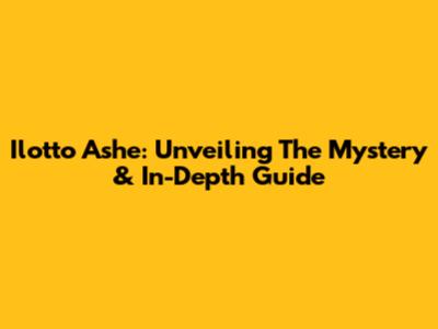 Ilotto Ashe: Unveiling The Mystery & In-Depth Guide