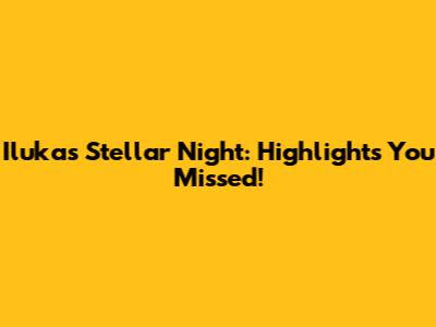Iluka's Stellar Night: Highlights You Missed!