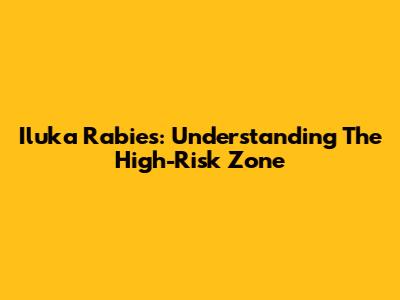 Iluka Rabies: Understanding The High-Risk Zone