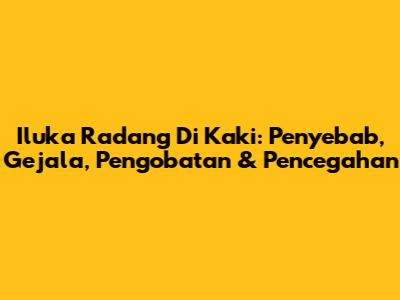 Iluka Radang Di Kaki: Penyebab, Gejala, Pengobatan & Pencegahan