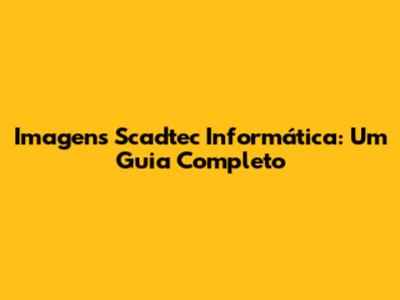 Imagens Scadtec Informática: Um Guia Completo