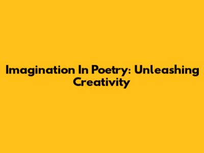 Imagination In Poetry: Unleashing Creativity