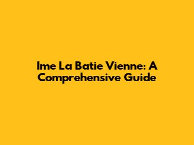 Ime La Batie Vienne: A Comprehensive Guide