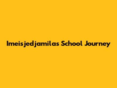 Imeisjedjamila's School Journey