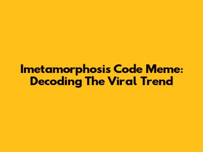Imetamorphosis Code Meme: Decoding The Viral Trend