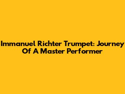 Immanuel Richter Trumpet: Journey Of A Master Performer