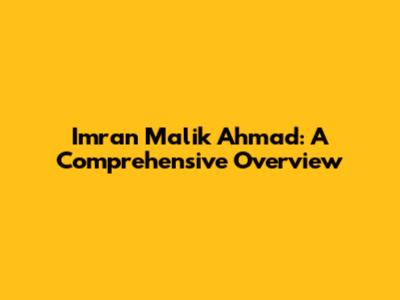 Imran Malik Ahmad: A Comprehensive Overview