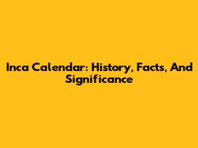 Inca Calendar: History, Facts, And Significance