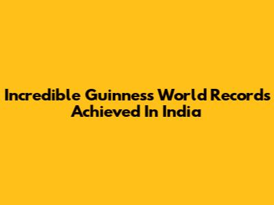 Incredible Guinness World Records Achieved In India