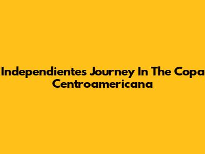 Independiente's Journey In The Copa Centroamericana