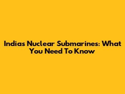 India's Nuclear Submarines: What You Need To Know