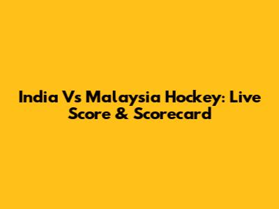 India Vs Malaysia Hockey: Live Score & Scorecard