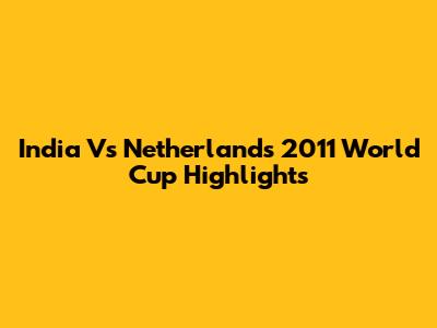 India Vs Netherlands 2011 World Cup Highlights