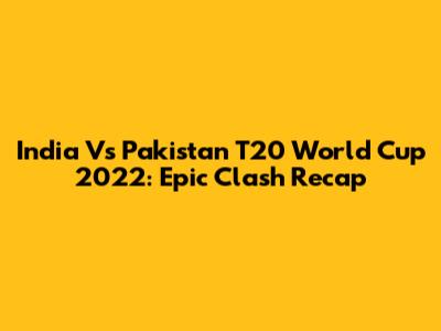 India Vs Pakistan T20 World Cup 2022: Epic Clash Recap