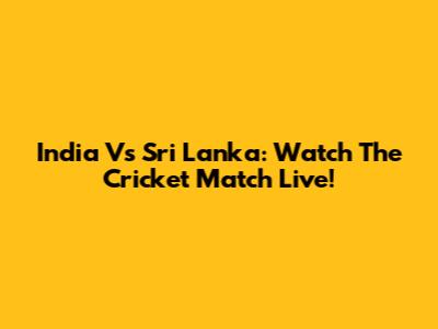 India Vs Sri Lanka: Watch The Cricket Match Live!