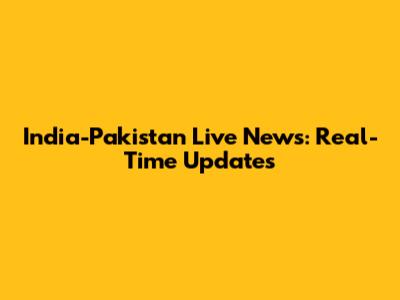 India-Pakistan Live News: Real-Time Updates