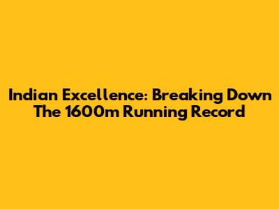 Indian Excellence: Breaking Down The 1600m Running Record