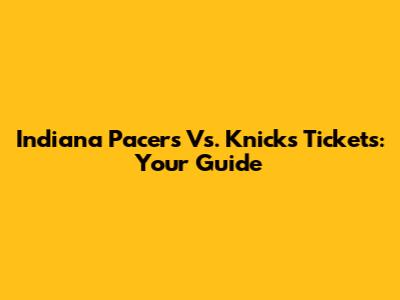 Indiana Pacers Vs. Knicks Tickets: Your Guide