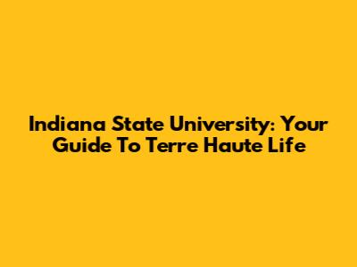 Indiana State University: Your Guide To Terre Haute Life