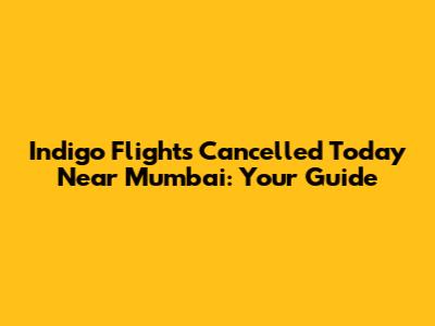 Indigo Flights Cancelled Today Near Mumbai: Your Guide