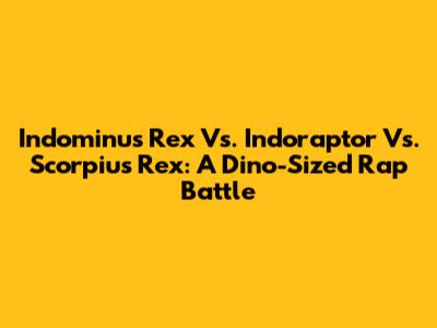 Indominus Rex Vs. Indoraptor Vs. Scorpius Rex: A Dino-Sized Rap Battle
