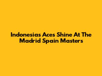 Indonesia's Aces Shine At The Madrid Spain Masters