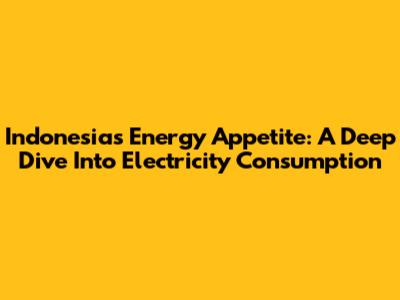 Indonesia's Energy Appetite: A Deep Dive Into Electricity Consumption