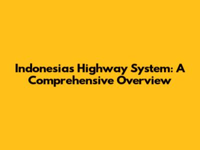 Indonesia's Highway System: A Comprehensive Overview