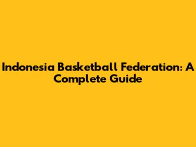 Indonesia Basketball Federation: A Complete Guide