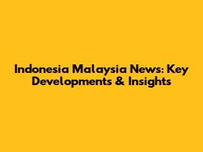 Indonesia Malaysia News: Key Developments & Insights