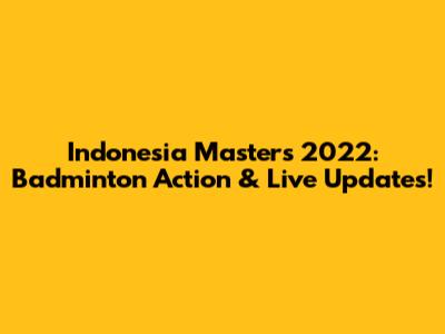 Indonesia Masters 2022: Badminton Action & Live Updates!