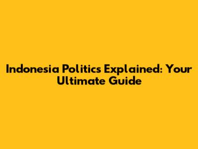 Indonesia Politics Explained: Your Ultimate Guide
