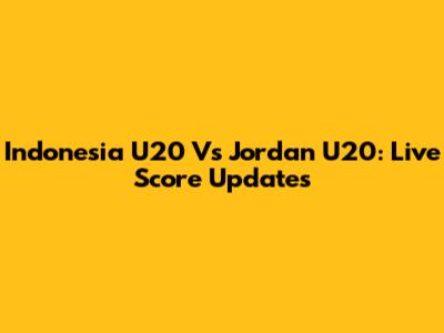 Indonesia U20 Vs Jordan U20: Live Score Updates