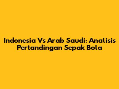 Indonesia Vs Arab Saudi: Analisis Pertandingan Sepak Bola