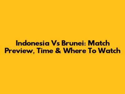 Indonesia Vs Brunei: Match Preview, Time & Where To Watch