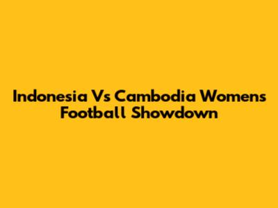 Indonesia Vs Cambodia Women's Football Showdown