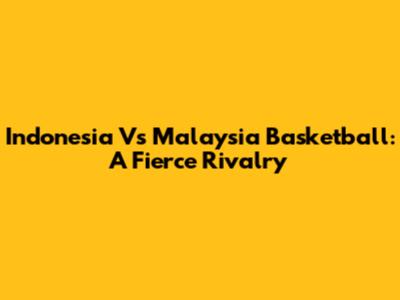 Indonesia Vs Malaysia Basketball: A Fierce Rivalry