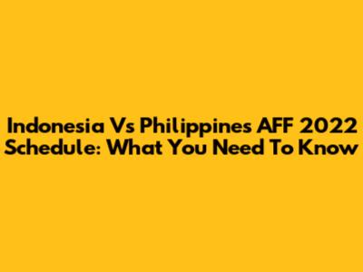 Indonesia Vs Philippines AFF 2022 Schedule: What You Need To Know