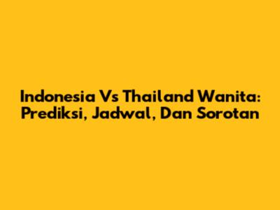 Indonesia Vs Thailand Wanita: Prediksi, Jadwal, Dan Sorotan