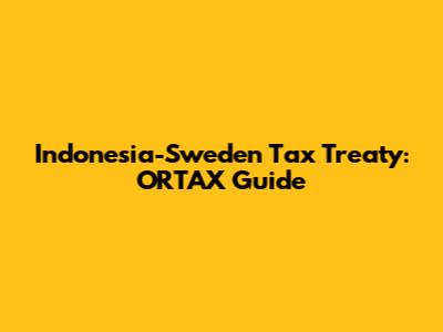 Indonesia-Sweden Tax Treaty: ORTAX Guide