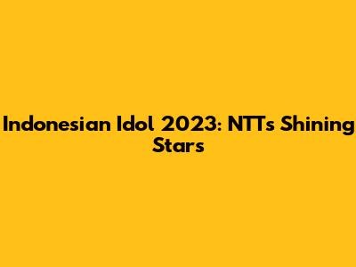 Indonesian Idol 2023: NTT's Shining Stars