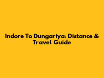 Indore To Dungariya: Distance & Travel Guide